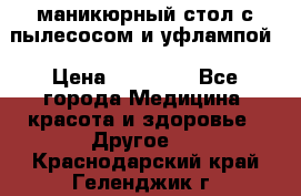 маникюрный стол с пылесосом и уфлампой › Цена ­ 10 000 - Все города Медицина, красота и здоровье » Другое   . Краснодарский край,Геленджик г.